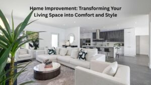 Home Improvement: Transforming Your Living Space into Comfort and Style