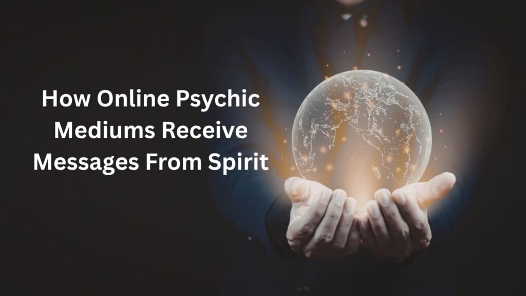 How Online Psychic Mediums Receive Messages From Spirit