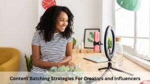 Content Batching Strategies For Creators and Influencers