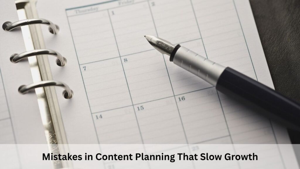 Mistakes in Content Planning That Slow Growth