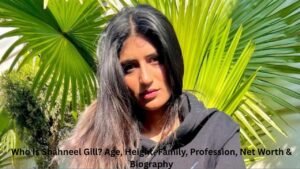Who Is Shahneel Gill? Age, Height, Family, Profession, Net Worth & Biography