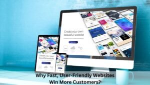 Why Fast, User-Friendly Websites Win More Customers?