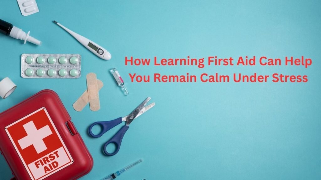 How Learning First Aid Can Help You Remain Calm Under Stress