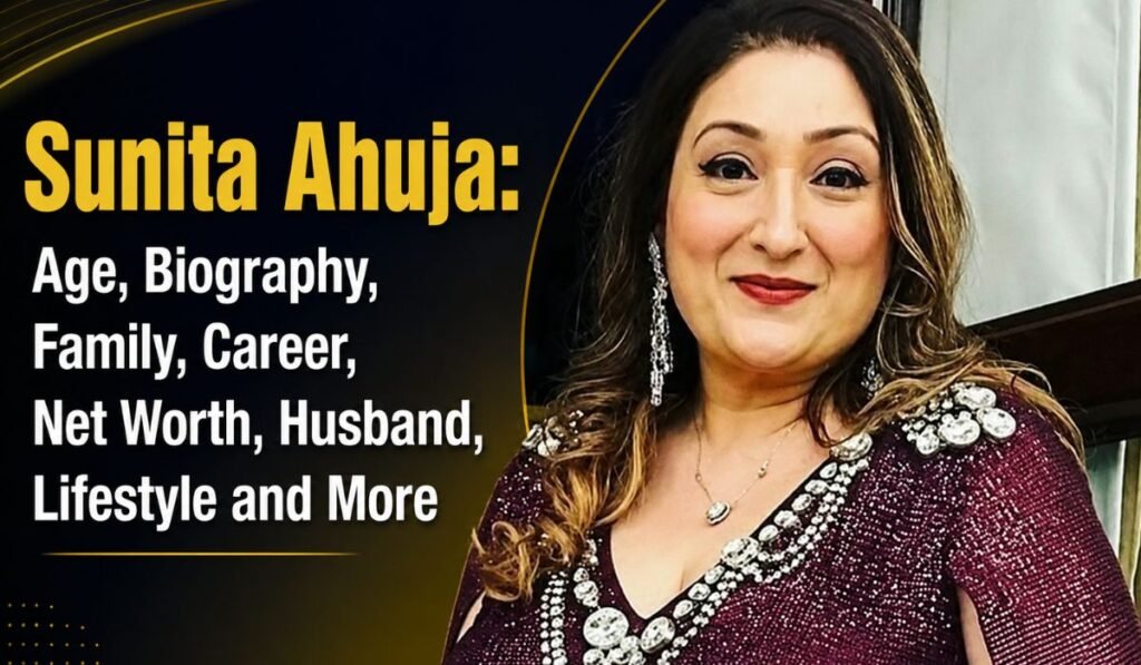 Sunita Ahuja Age, Biography, Family, Career, Net Worth, Husband, Lifestyle and More